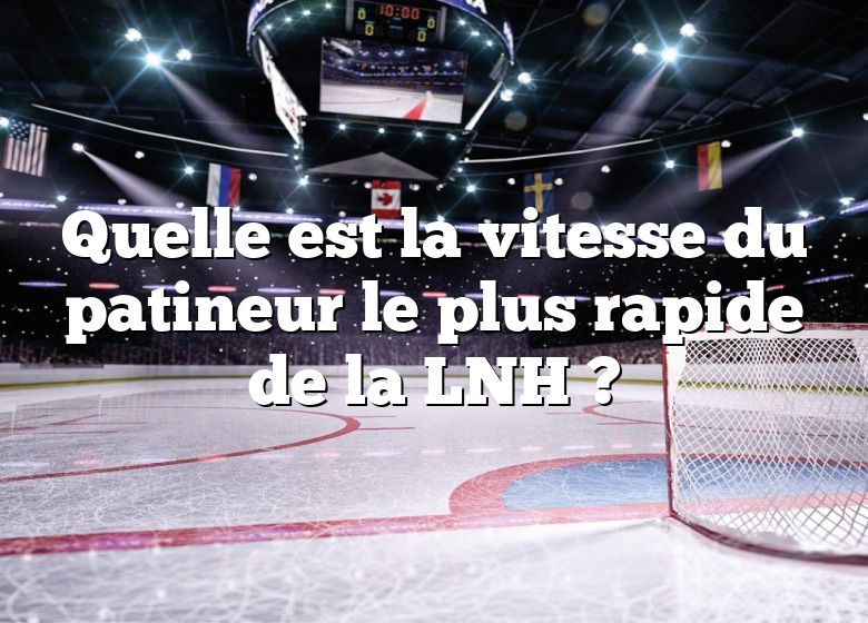 Quelle est la vitesse du patineur le plus rapide de la LNH ?